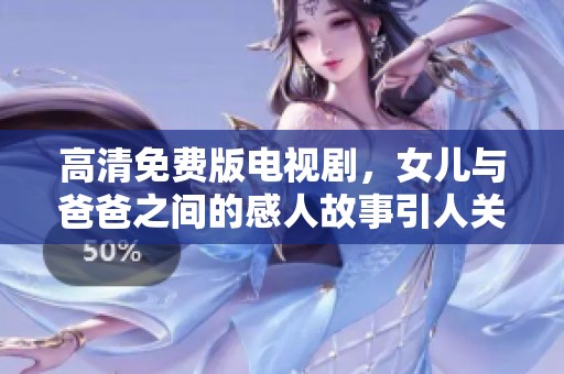 高清免费版电视剧，女儿与爸爸之间的感人故事引人关注