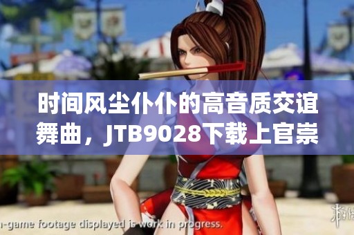 时间风尘仆仆的高音质交谊舞曲，JTB9028下载上官崇谋带来精彩乐曲