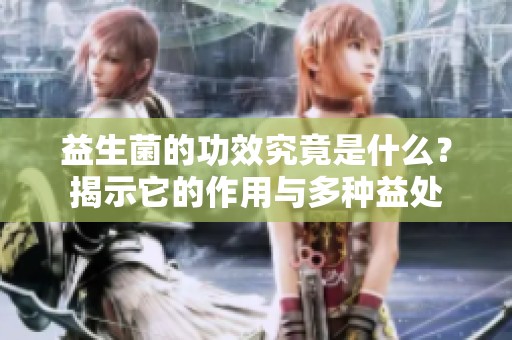 益生菌的功效究竟是什么？揭示它的作用与多种益处