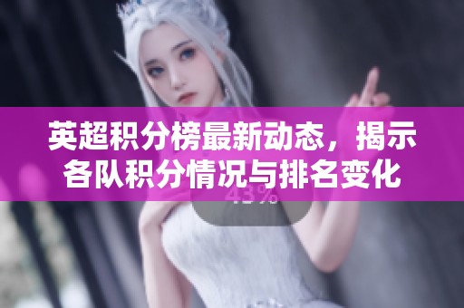 英超积分榜最新动态，揭示各队积分情况与排名变化