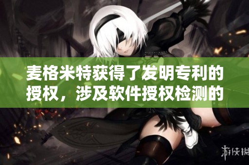 麦格米特获得了发明专利的授权，涉及软件授权检测的设备与方法