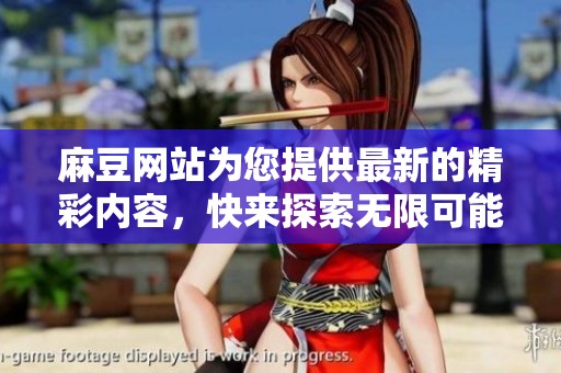 麻豆网站为您提供最新的精彩内容，快来探索无限可能的世界吧