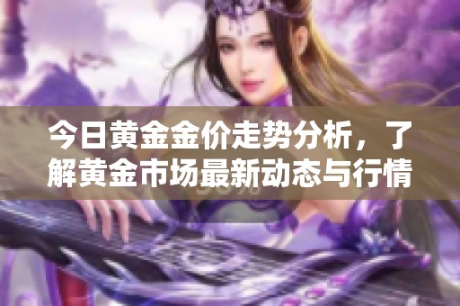 今日黄金金价走势分析，了解黄金市场最新动态与行情变化