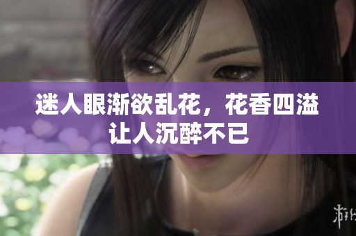 迷人眼渐欲乱花，花香四溢让人沉醉不已
