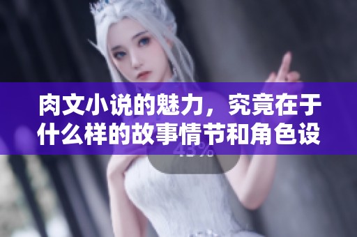 肉文小说的魅力，究竟在于什么样的故事情节和角色设定呢