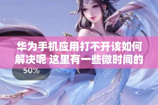 华为手机应用打不开该如何解决呢 这里有一些微时间的建议