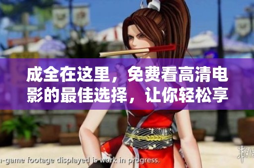 成全在这里，免费看高清电影的最佳选择，让你轻松享受电影时光