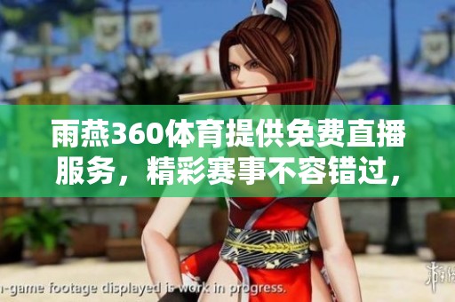 雨燕360**提供免费直播服务，精彩赛事不容错过，快来观看吧！
