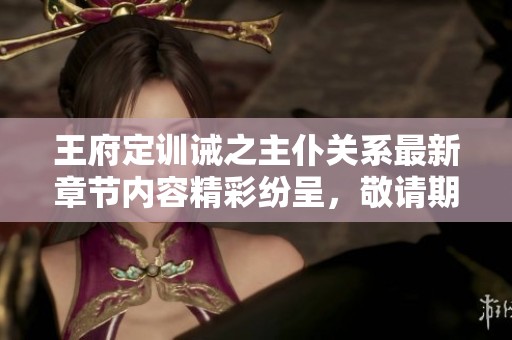 王府定训诫之主仆关系最新章节内容精彩纷呈，敬请期待持续更新。