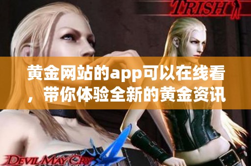 黄金网站的app可以在线看，带你体验全新的黄金资讯与投资行情