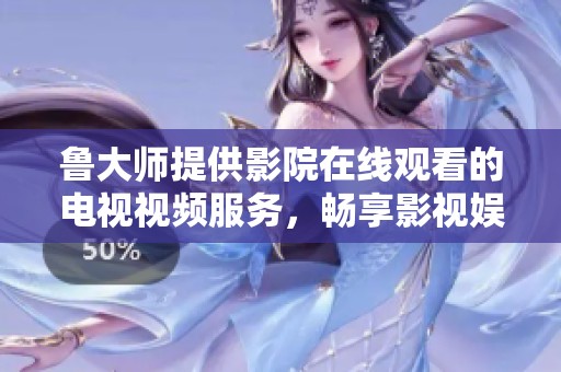 鲁大师提供影院在线观看的电视视频服务，畅享影视娱乐新体验