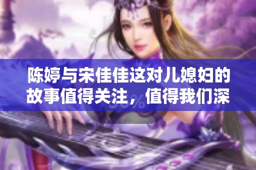 陈婷与宋佳佳这对儿媳妇的故事值得关注，值得我们深思和探讨