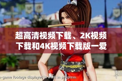 超高清视频下载、2K视频下载和4K视频下载版一爱两人-DJ版精彩呈现