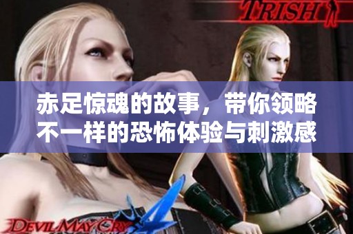 赤足惊魂的故事，带你领略不一样的恐怖体验与刺激感觉