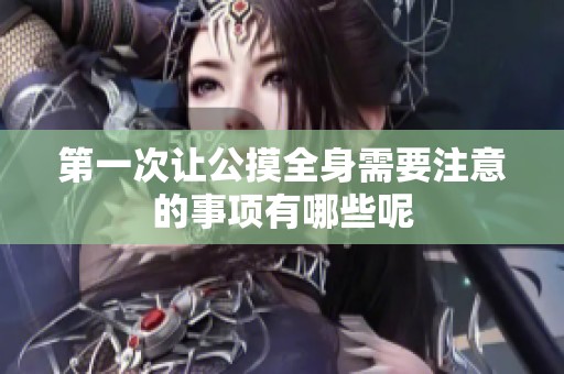 第一次让公摸全身需要注意的事项有哪些呢