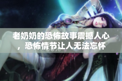 老奶奶的恐怖故事震撼人心，恐怖情节让人无法忘怀