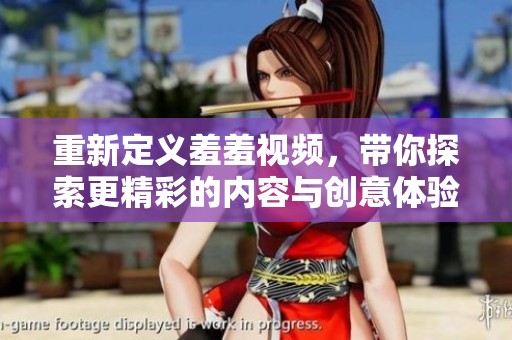 重新定义羞羞视频，带你探索更精彩的内容与创意体验