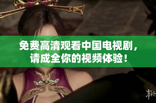 免费高清观看中国电视剧，请成全你的视频体验！