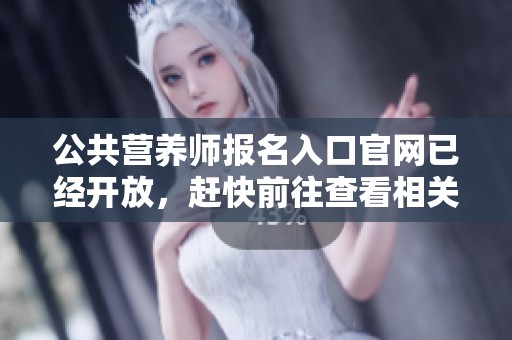 公共营养师报名入口官网已经开放，赶快前往查看相关信息吧