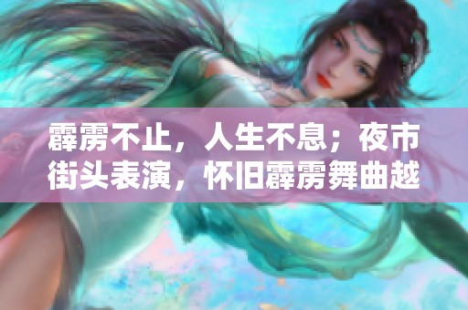 霹雳不止，人生不息；夜市街头表演，怀旧霹雳舞曲越来越动听