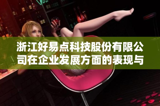 浙江好易点科技股份有限公司在企业发展方面的表现与成就分析
