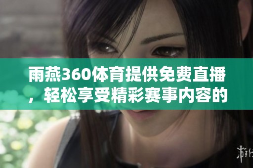 雨燕360**提供免费直播，轻松享受精彩赛事内容的不二选择