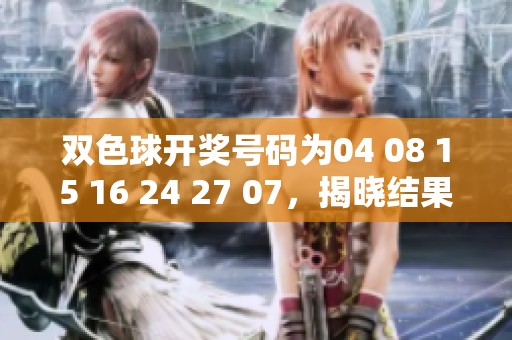*****号码为04 08 15 16 24 27 07，揭晓结果令人期待。