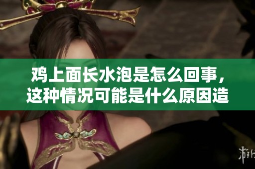 鸡上面长水泡是怎么回事，这种情况可能是什么原因造成的呢