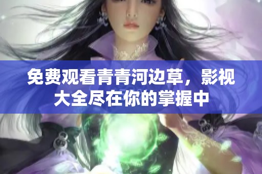 免费观看青青河边草，影视大全尽在你的掌握中