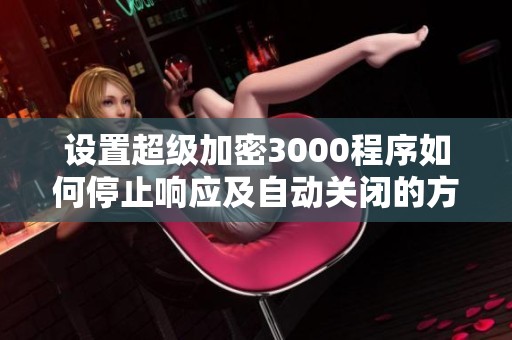 设置超级加密3000程序如何停止响应及自动关闭的方法解析