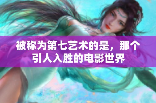 被称为第七艺术的是，那个引人入胜的电影世界