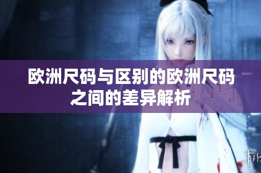 欧洲尺码与区别的欧洲尺码之间的差异解析