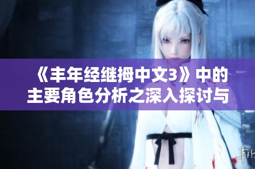 《丰年经继拇中文3》中的主要角色分析之深入探讨与揭秘