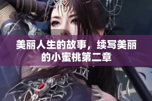 美丽人生的故事，续写美丽的小蜜桃第二章