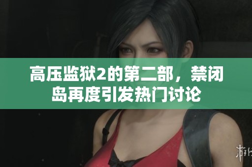 高压监狱2的第二部，禁闭岛再度引发热门讨论