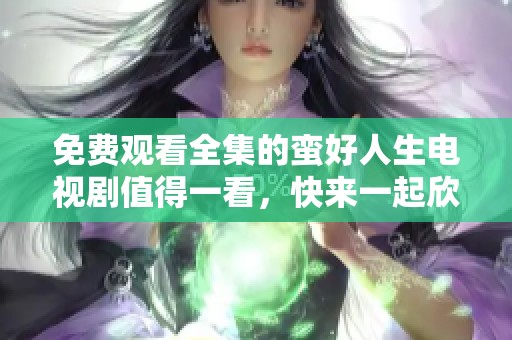 免费观看全集的蛮好人生电视剧值得一看，快来一起欣赏吧
