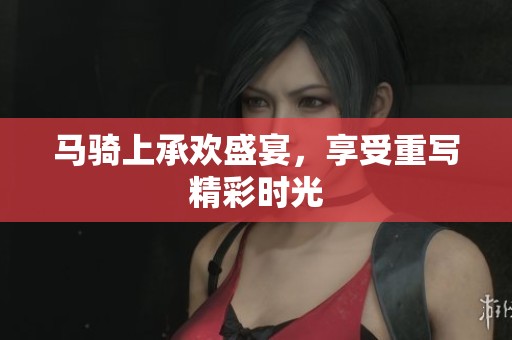 马骑上承欢盛宴，享受重写精彩时光