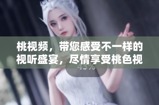 桃视频，带您感受不一样的视听盛宴，尽情享受桃色视频的魅力与精彩！