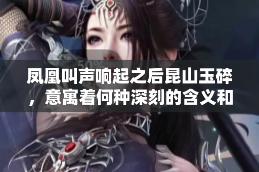 凤凰叫声响起之后昆山玉碎，意寓着何种深刻的含义和哲理呢