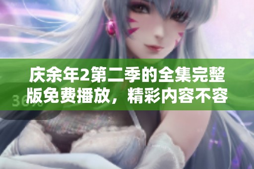 庆余年2第二季的全集完整版免费播放，精彩内容不容错过！