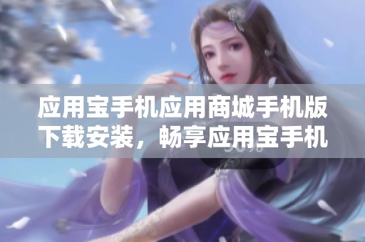 应用宝手机应用商城手机版下载安装，畅享应用宝手机应用商城的精彩内容