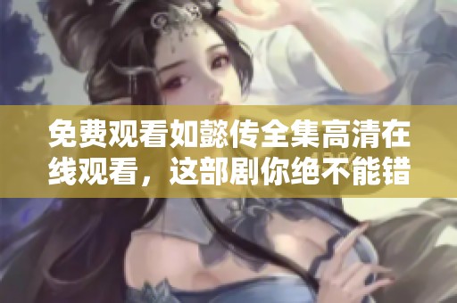 免费观看如懿传全集高清在线观看，这部剧你绝不能错过！