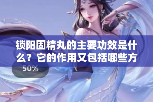 锁阳固精丸的主要功效是什么？它的作用又包括哪些方面呢？