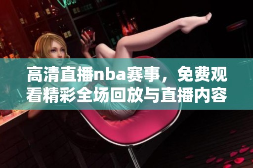 高清直播nba赛事，免费观看精彩全场回放与直播内容