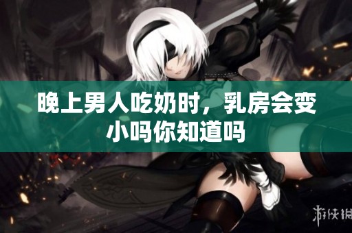 晚上男人吃奶时，乳房会变小吗你知道吗