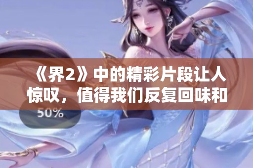 《界2》中的精彩片段让人惊叹，值得我们反复回味和讨论