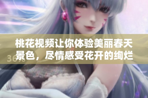 桃花视频让你体验美丽春天景色，尽情感受花开的绚烂与浪漫
