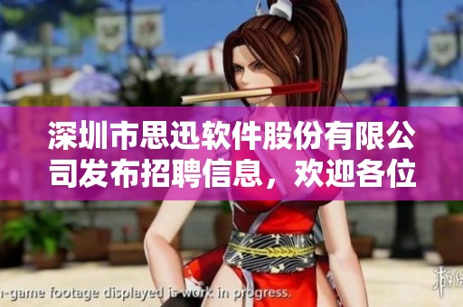 深圳市思迅软件股份有限公司发布招聘信息，欢迎各位人才积极应聘加入我们团队