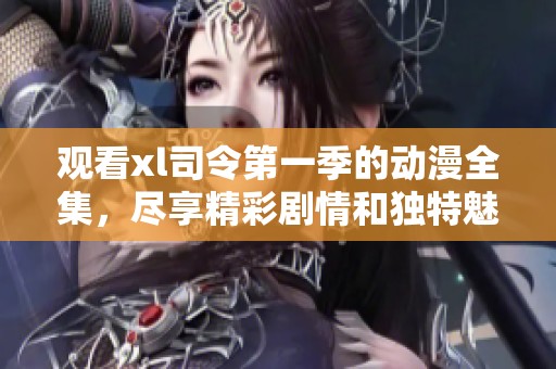 观看xl司令第一季的动漫全集，尽享精彩剧情和独特魅力