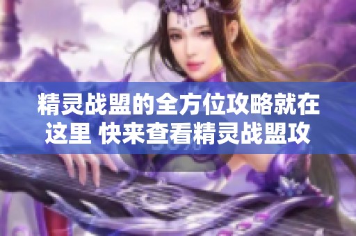 精灵战盟的全方位攻略就在这里 快来查看精灵战盟攻略大全和wiki信息吧